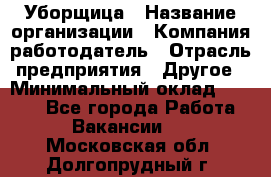 Уборщица › Название организации ­ Компания-работодатель › Отрасль предприятия ­ Другое › Минимальный оклад ­ 9 000 - Все города Работа » Вакансии   . Московская обл.,Долгопрудный г.